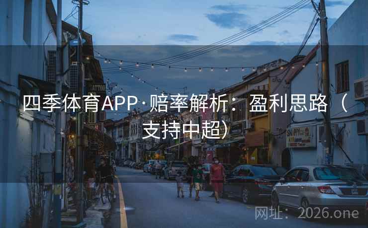 四季体育APP·赔率解析：盈利思路（支持中超）