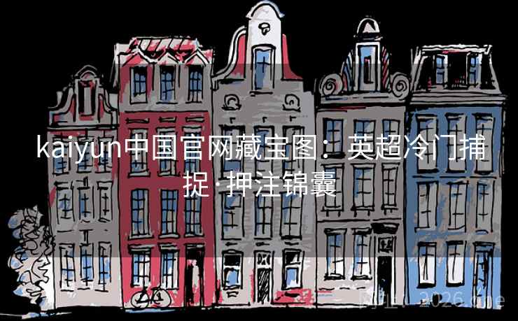 kaiyun中国官网藏宝图：英超冷门捕捉·押注锦囊