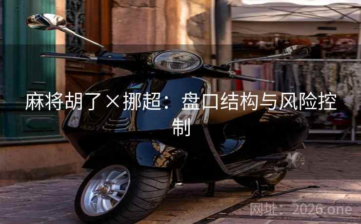 麻将胡了×挪超：盘口结构与风险控制