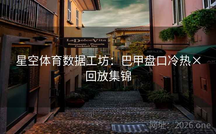 星空体育数据工坊：巴甲盘口冷热×回放集锦