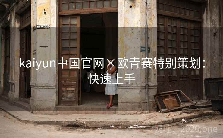 kaiyun中国官网×欧青赛特别策划：快速上手