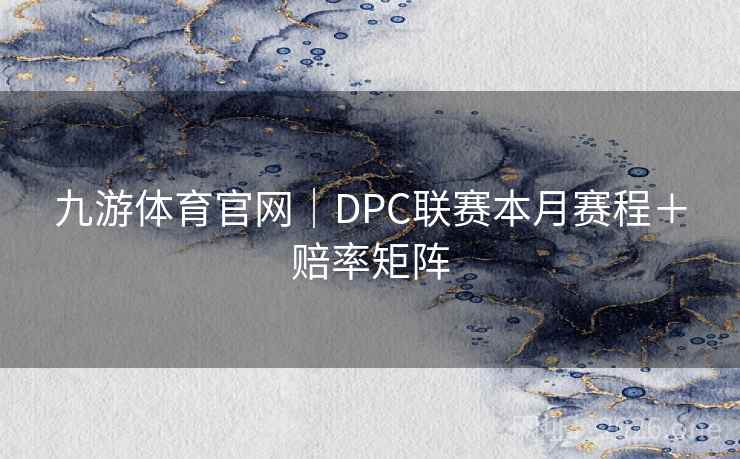 九游体育官网|DPC联赛本月赛程+赔率矩阵