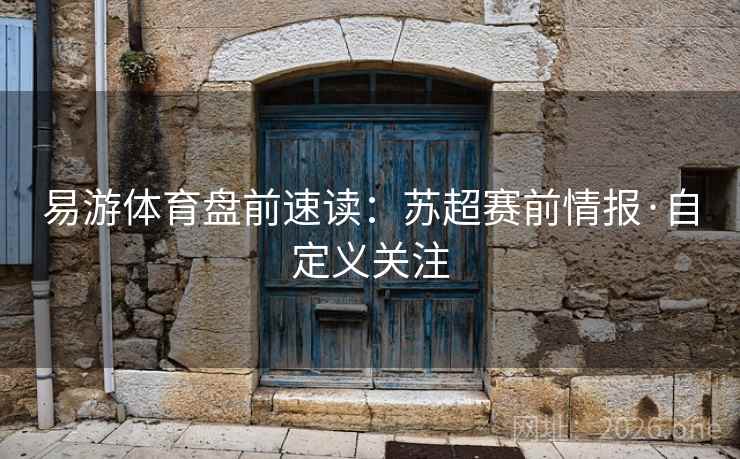 易游体育盘前速读:苏超赛前情报·自定义关注