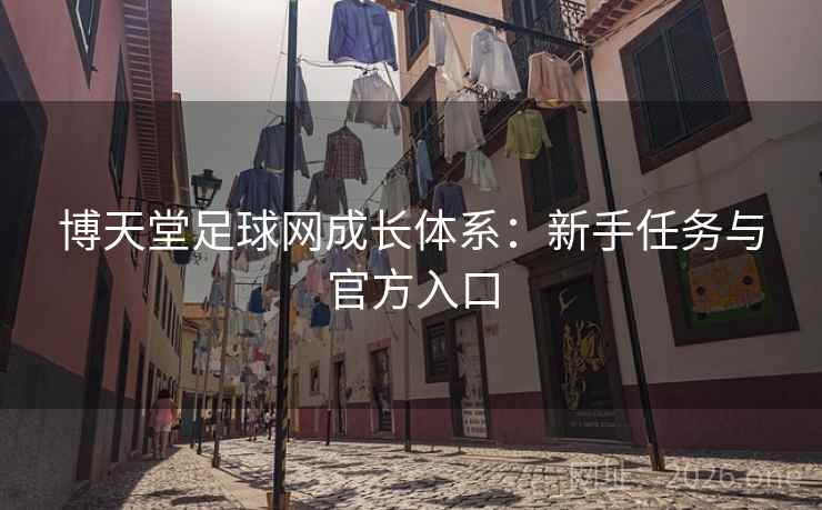 博天堂足球网成长体系：新手任务与官方入口