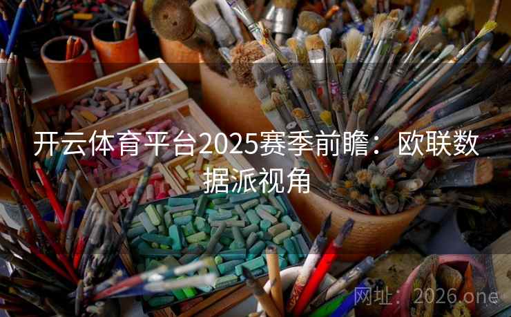 开云体育平台2025赛季前瞻:欧联数据派视角