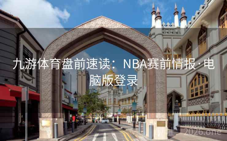 九游体育盘前速读：NBA赛前情报·电脑版登录