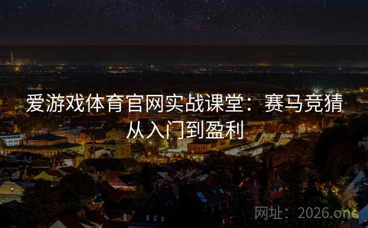 爱游戏体育官网实战课堂：赛马竞猜从入门到盈利