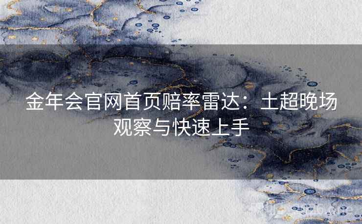 金年会官网首页赔率雷达:土超晚场观察与快速上手