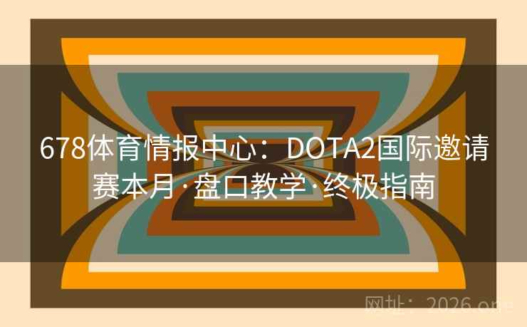 678体育情报中心:DOTA2国际邀请赛本月·盘口教学·终极指南
