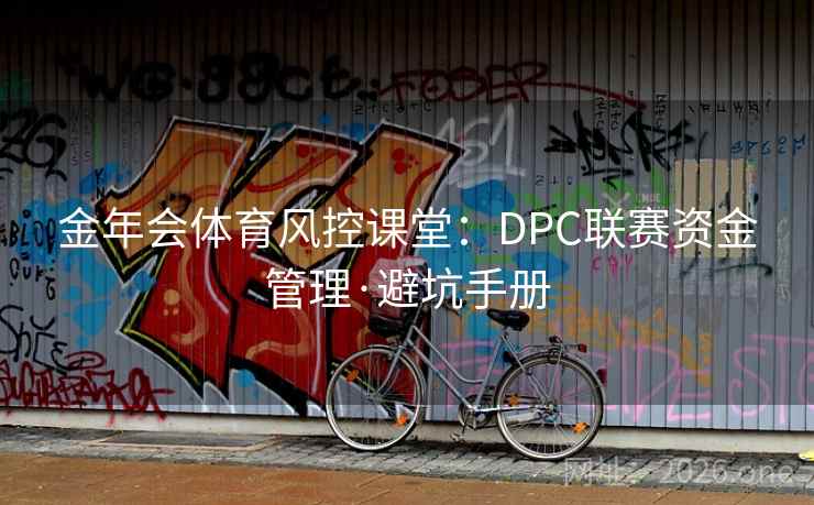 金年会体育风控课堂：DPC联赛资金管理·避坑手册