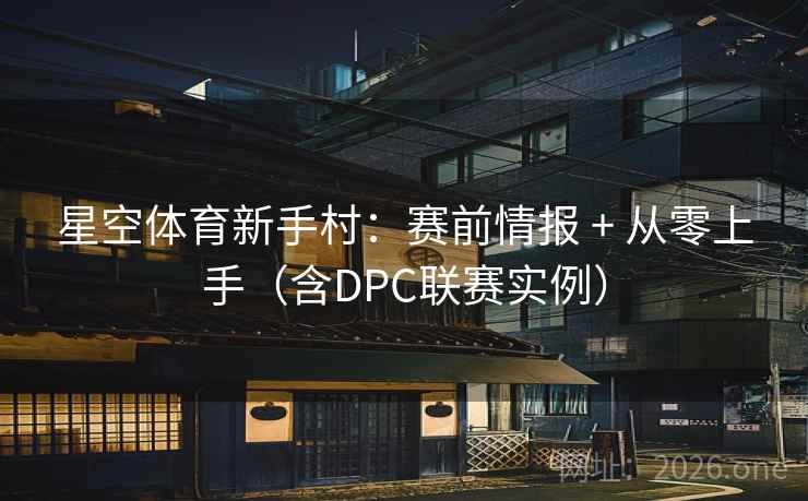 星空体育新手村:赛前情报 + 从零上手(含DPC联赛实例)