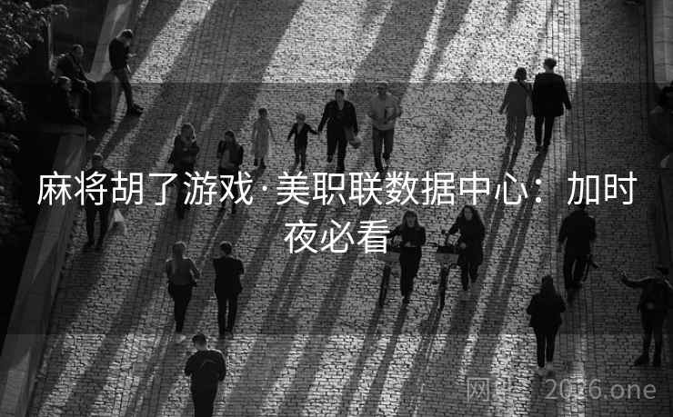 麻将胡了游戏·美职联数据中心：加时夜必看