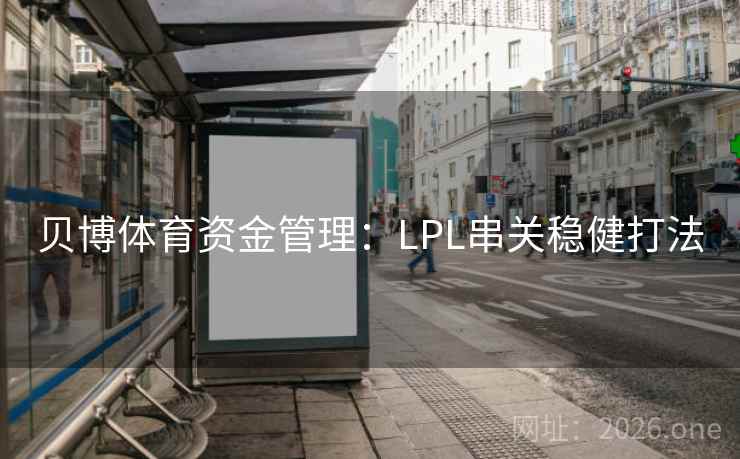 贝博体育资金管理:LPL串关稳健打法