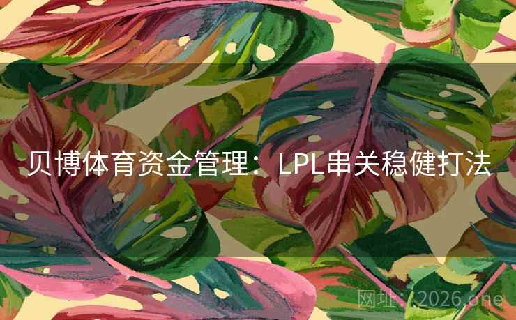 贝博体育资金管理:LPL串关稳健打法