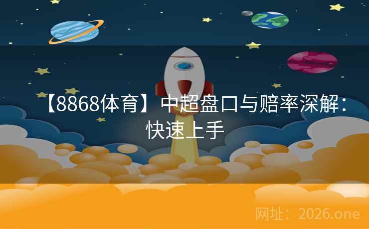 【8868体育】中超盘口与赔率深解:快速上手