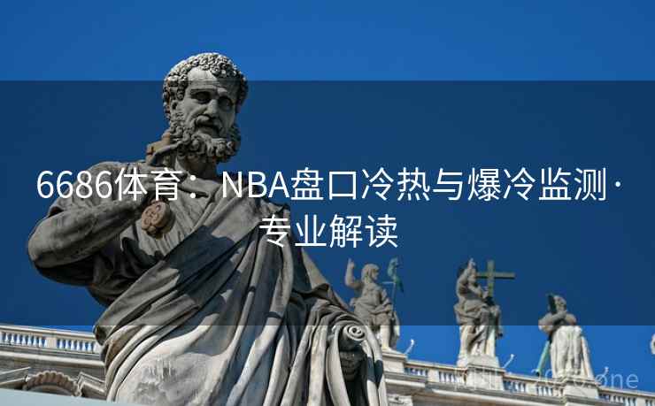 6686体育:NBA盘口冷热与爆冷监测·专业解读