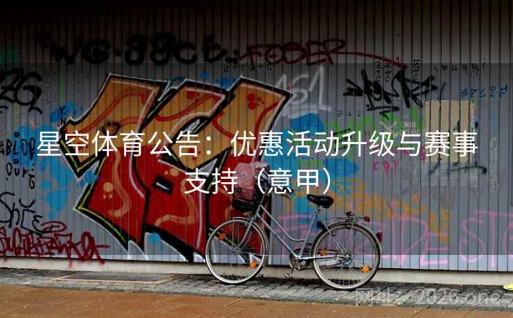 星空体育公告:优惠活动升级与赛事支持(意甲)