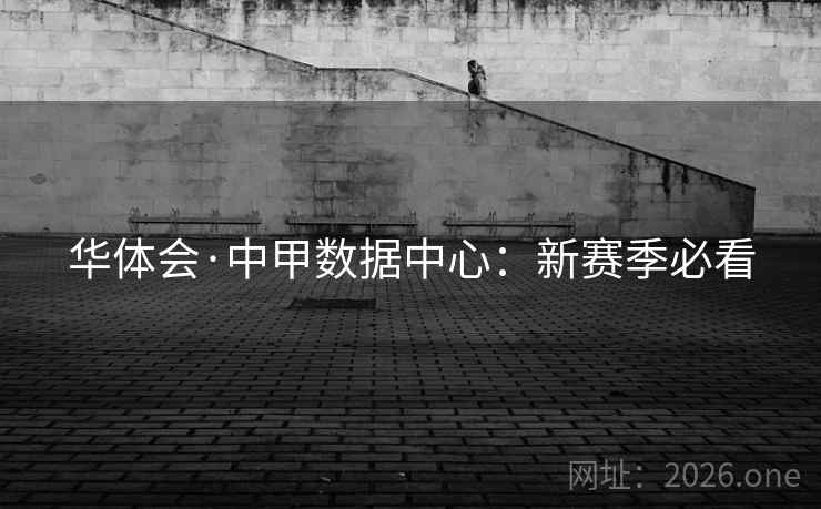 华体会·中甲数据中心:新赛季必看