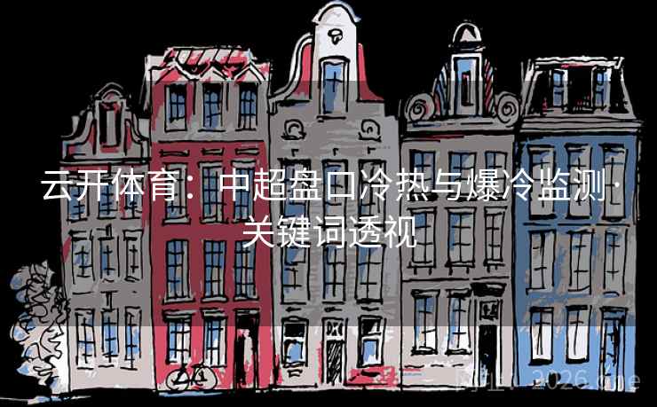 云开体育:中超盘口冷热与爆冷监测·关键词透视