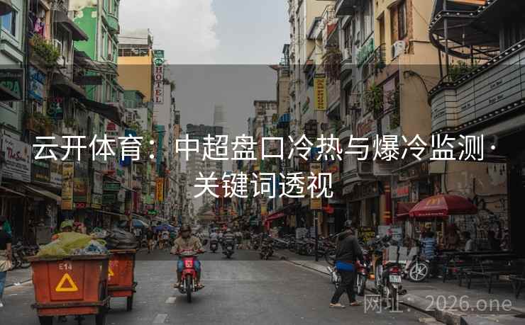 云开体育:中超盘口冷热与爆冷监测·关键词透视