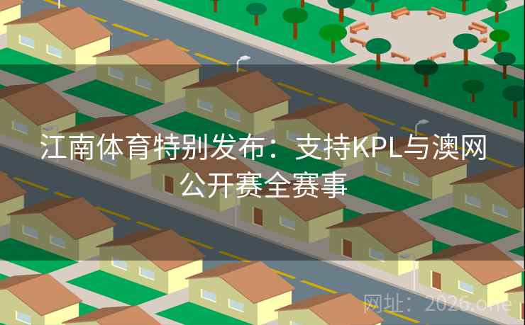 江南体育特别发布：支持KPL与澳网公开赛全赛事