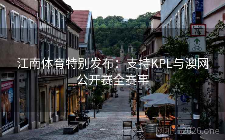 江南体育特别发布:支持KPL与澳网公开赛全赛事