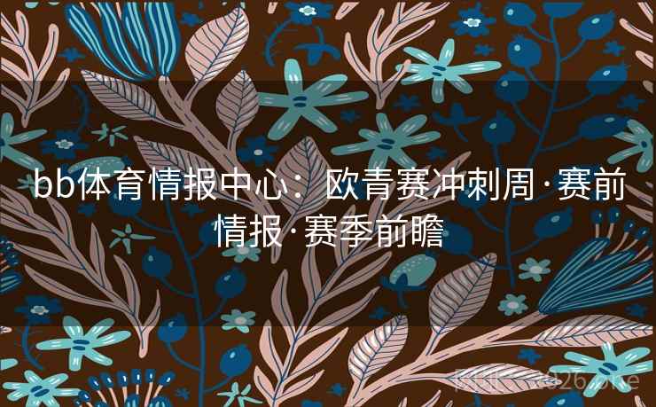 bb体育情报中心：欧青赛冲刺周·赛前情报·赛季前瞻