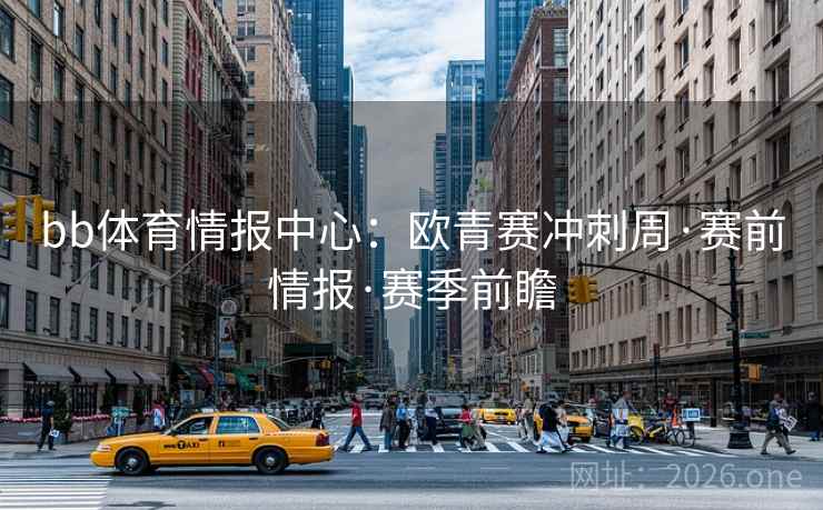 bb体育情报中心:欧青赛冲刺周·赛前情报·赛季前瞻