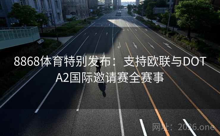 8868体育特别发布:支持欧联与DOTA2国际邀请赛全赛事