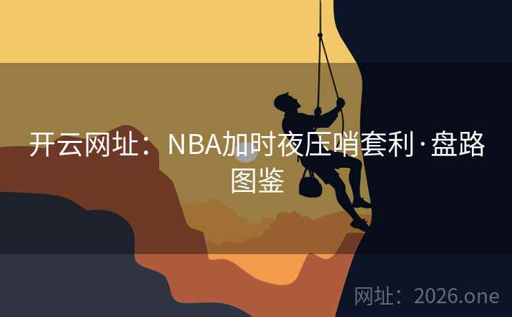 开云网址：NBA加时夜压哨套利·盘路图鉴