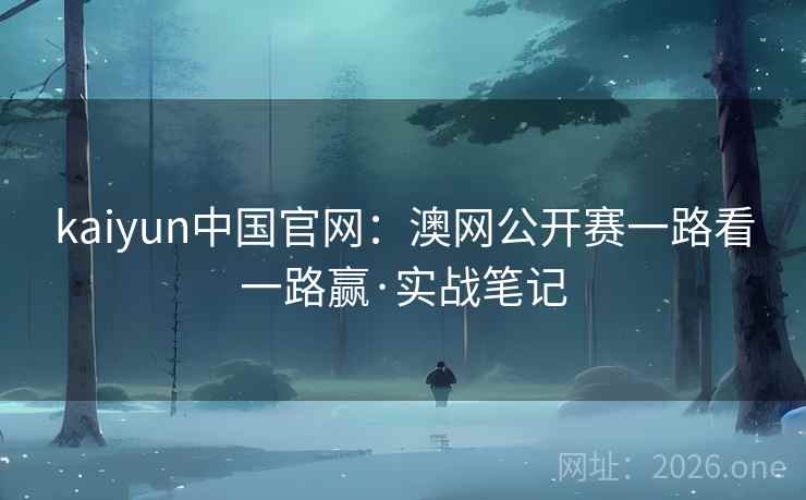 kaiyun中国官网:澳网公开赛一路看一路赢·实战笔记