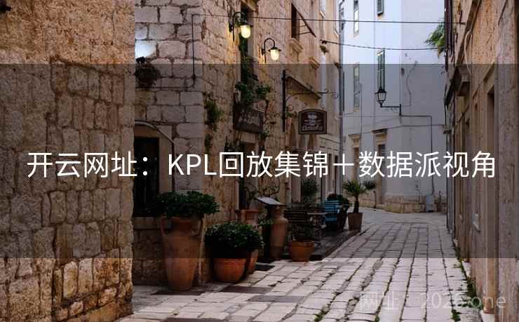 开云网址：KPL回放集锦＋数据派视角