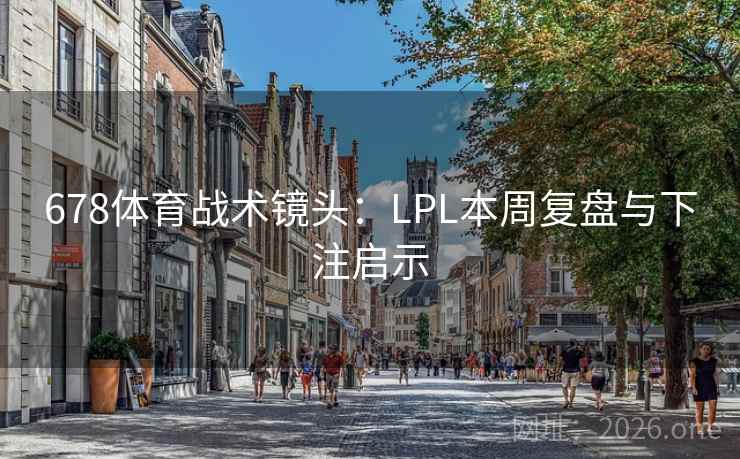 678体育战术镜头：LPL本周复盘与下注启示