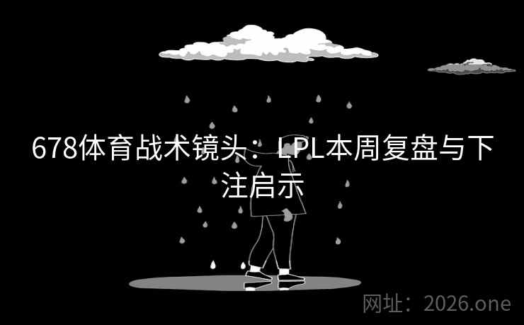 678体育战术镜头:LPL本周复盘与下注启示