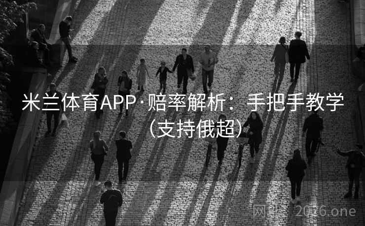 米兰体育APP·赔率解析:手把手教学(支持俄超)