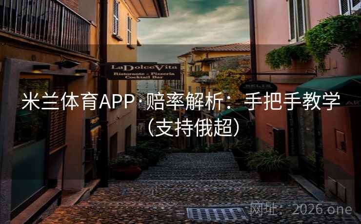 米兰体育APP·赔率解析：手把手教学（支持俄超）