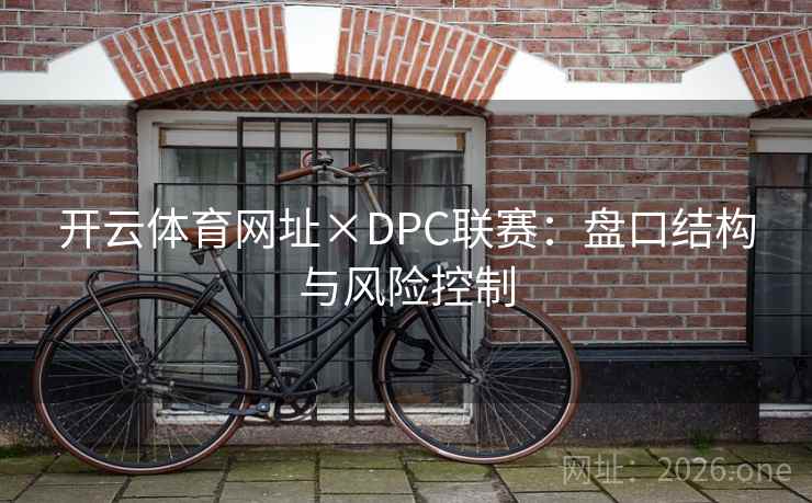 详细阅读:开云体育网址×DPC联赛:盘口结构与风险控制 开云体育网址×DPC联赛:盘口结构与风险控制