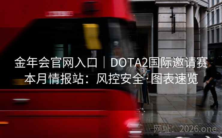 金年会官网入口|DOTA2国际邀请赛本月情报站:风控安全·图表速览
