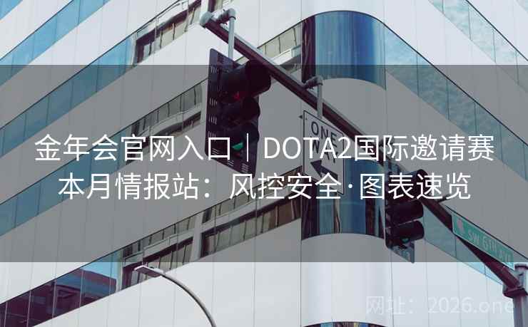 金年会官网入口|DOTA2国际邀请赛本月情报站:风控安全·图表速览