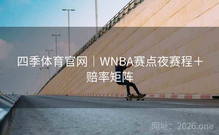 四季体育官网|WNBA赛点夜赛程+赔率矩阵