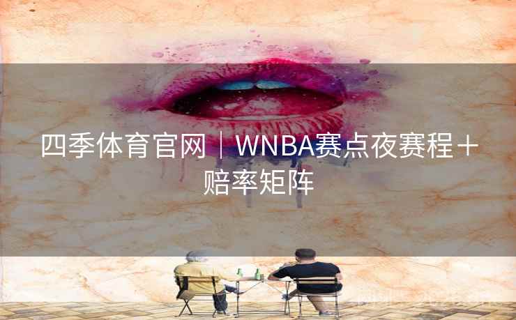四季体育官网|WNBA赛点夜赛程+赔率矩阵