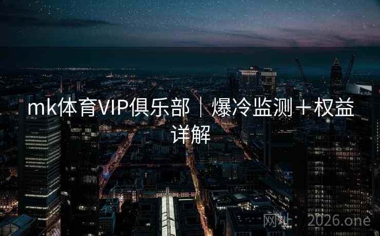 mk体育VIP俱乐部|爆冷监测+权益详解