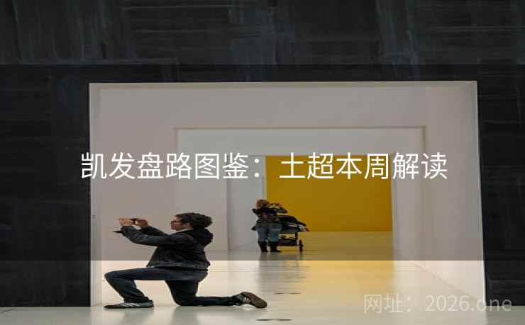 凯发盘路图鉴:土超本周解读