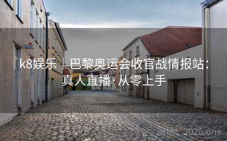 详细阅读:k8娱乐|巴黎奥运会收官战情报站:真人直播·从零上手 k8娱乐|巴黎奥运会收官战情报站:真人直播·从零上手