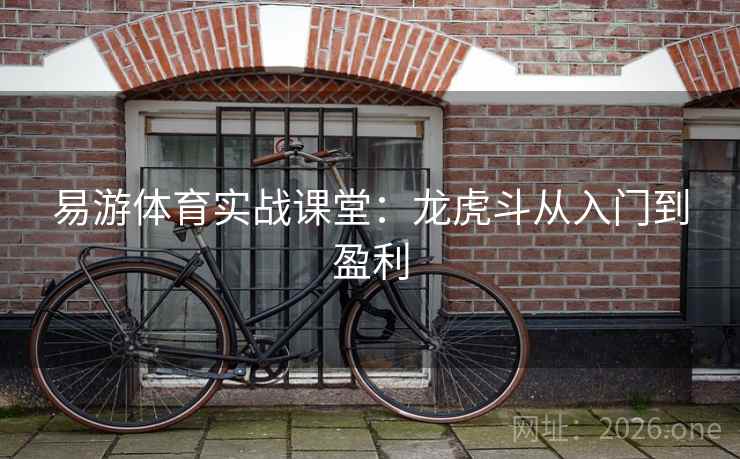 详细阅读:易游体育实战课堂:龙虎斗从入门到盈利 易游体育实战课堂:龙虎斗从入门到盈利