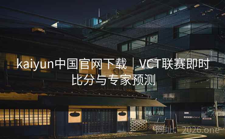 详细阅读:kaiyun中国官网下载|VCT联赛即时比分与专家预测 kaiyun中国官网下载|VCT联赛即时比分与专家预测