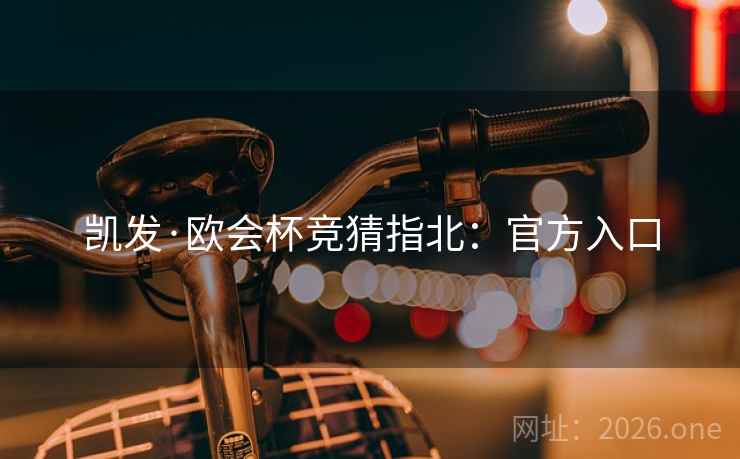 凯发·欧会杯竞猜指北:官方入口