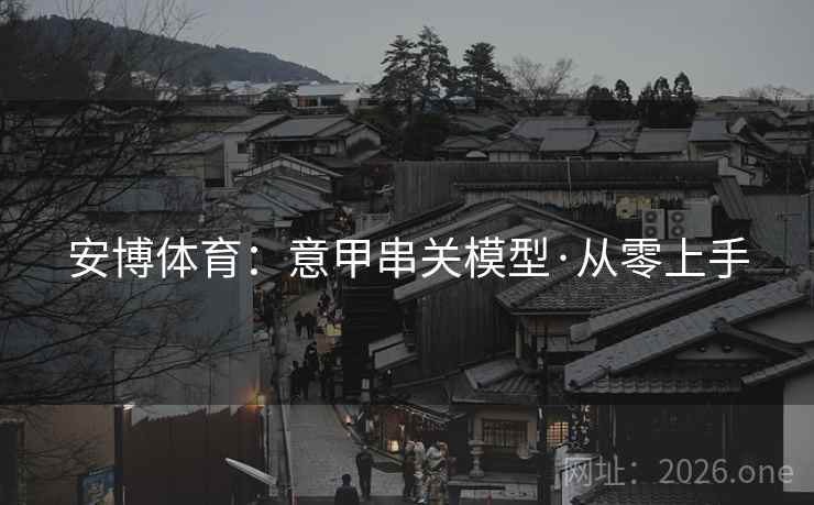 详细阅读:安博体育:意甲串关模型·从零上手 安博体育:意甲串关模型·从零上手