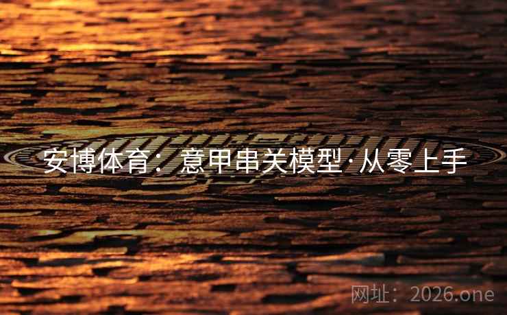 安博体育:意甲串关模型·从零上手