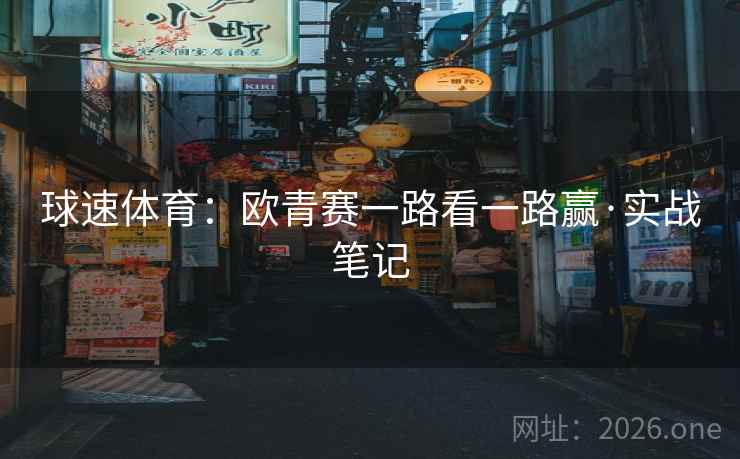 详细阅读:球速体育:欧青赛一路看一路赢·实战笔记 球速体育:欧青赛一路看一路赢·实战笔记